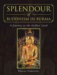 Title: Splendour of Buddhism in Burma: A Journey to the Golden Land, Author: Pascal Christel