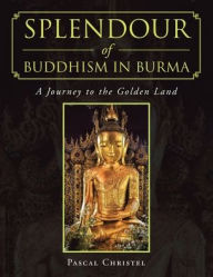 Title: Splendour of Buddhism in Burma: A Journey to the Golden Land, Author: Pascal Christel