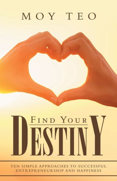 Find Your Destiny: Ten Simple Approaches to Successful Entrepreneurship and Happiness