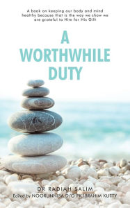 Title: A Worthwhile Duty: A Book on Keeping Our Body and Mind Healthy Because That Is the Way We Show We Are Grateful to Him for His Gift, Author: Dr Radiah Salim