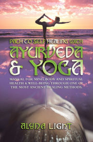 Title: Path to Self Healing with Ayurveda & Yoga: Manual for Mind, Body and Spiritual Health & Well-Being Through One of the Most Ancient Healing Methods., Author: Alyna Light