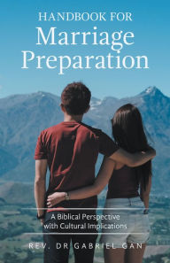 Title: Handbook for Marriage Preparation: A Biblical Perspective with Cultural Implications, Author: Rev. Dr Gabriel Gan
