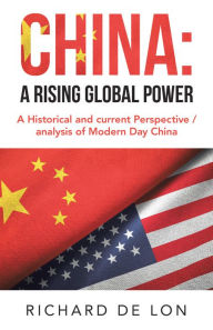 Title: China: a Rising Global Power: A Historical and Current Perspective / Analysis of Modern Day China, Author: Richard De Lon