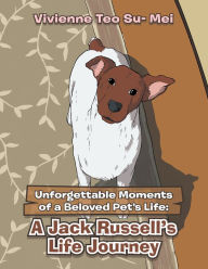Title: Unforgettable Moments of a Beloved Pet's Life:: A Jack Russell's Life Journey, Author: Vivienne Teo Su- Mei