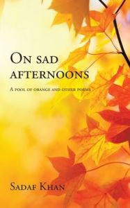 Title: On Sad Afternoons: A Pool of Orange and Other Poems, Author: Sadaf Khan