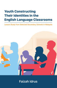 Title: Youth Constructing Their Identities in the English Language Classrooms. Lesson Studies from Selected Secondary Schools in Malaysia, Author: Faizah Idrus