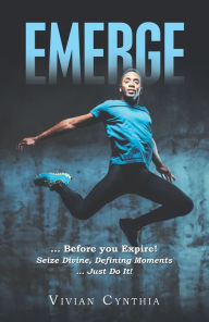 Title: Emerge: . Before You Expire! Seize Divine, Defining Moments . Just Do It!, Author: Vivian Cynthia