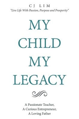 My Child, Legacy: a Passionate Teacher, Curious Entrepreneur, Loving Father