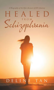 Title: Healed from Schizophrenia: A Biography of the Epic Account of Jill's Journey, Author: Deline Tan