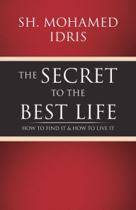 Title: The Secret to the Best Life: How to Find It & How to Live It, Author: Sh. Mohamed Idris