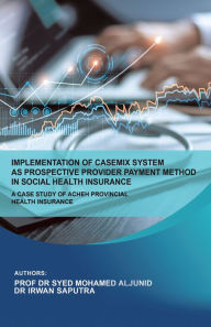 Title: Implementation of Casemix System as Prospective Provider Payment Method in Social Health Insurance: a Case Study of Acheh Provincial Health Insurance, Author: Prof Dr Syed Mohamed Aljunid