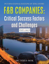 Title: Internationalisation of Singapore F&B Companies: Critical Success Factors and Challenges, Author: James Mok