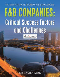 Title: Internationalisation of Singapore F&B Companies : Critical Success Factors and Challenges, Author: Dr James Mok