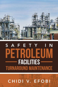 Title: SAFETY IN PETROLEUM FACILITIES TURNAROUND MAINTENANCE, Author: Chidi V. Efobi