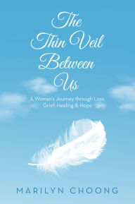 Title: The Thin Veil Between Us: A Woman's Journey through Loss, Grief, Healing & Hope, Author: Marilyn Choong