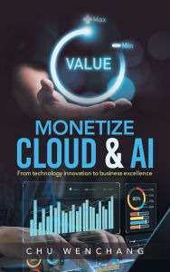 Title: Monetize Cloud & AI: From technology innovation to business excellence, Author: Chu Wenchang