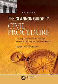 Title: Glannon Guide to Civil Procedure: Learning Civil Procedure Through Multiple-Choice Questions and Analysis / Edition 4, Author: Joseph W. Glannon