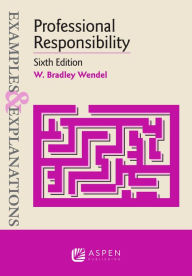 Title: Examples & Explanations for Professional Responsibility / Edition 6, Author: W. Bradley Wendel