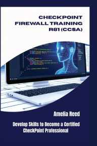 Title: CHECKPOINT FIREWALL TRAINING R81 (CCSA): Develop Skills to Become a Certified CheckPoint Professional, Author: Reed Amelia