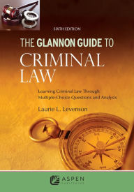 Title: Glannon Guide to Criminal Law: Learning Criminal Law Through Multiple Choice Questions and Analysis, Author: Laurie L. Levenson