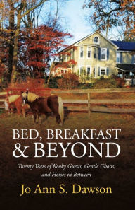 Title: Bed, Breakfast & Beyond: Twenty Years of Kooky Guests, Gentle Ghosts, and Horses in Between, Author: JoAnn S. Dawson
