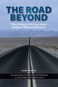 Title: The Road Beyond ...: What Nobody Tells You About Selling a Midsized Business, Author: Achim Neumann