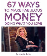 Title: 67 Ways to Make Fabulous Money Doing What You Love, Author: Janette Burke