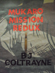 Title: Mukaro Mission Redux: A Novel of Africa, Author: B. J. Coltrayne