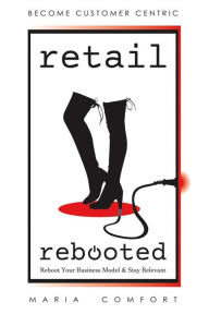 Title: Retail Rebooted: Reboot Your Business Model & Stay Relevant, Author: Maria Comfort