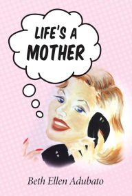 Title: Life's a Mother, Author: Beth Ellen Adubato