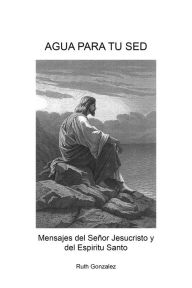 Title: Agua Para Tu Sed: Mensajes Del Señor Jesucristo Y Del Espiritu Santo, Author: Ruth Gonzalez