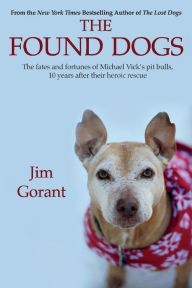 Title: The Found Dogs: The Fates and Fortunes of Michael Vick's Pitbulls, 10 Years After Their Heroic Rescue, Author: Jim Gorant