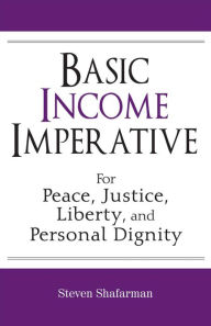 Title: Basic Income Imperative: For Peace, Justice, Liberty, And Personal Dignity, Author: Steven Shafarman