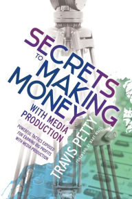 Title: Secrets to Making Money with Media Production: Powerful Tactics Exposed for Earning Big Profits with Media Production, Author: Travis Petty