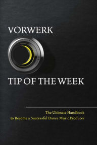 Title: Vorwerk Tip of the Week: The Ultimate Handbook to Become a Succesful Dance Music Producer, Author: Maarten Vorwerk