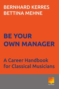 Title: Be Your Own Manager: A Career Handbook for Classical Musicians, Author: Jeffrey Chick