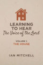 Learning to Hear the Voice of the Lord: Volume 1: The House