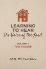 Learning to Hear the Voice of the Lord: Volume 1: The House