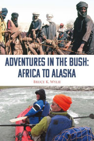 Title: Adventures in the Bush: Africa to Alaska, Author: Bruce K. Wylie