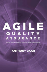 Title: Agile Quality Assurance: Deliver Quality Software- Providing Great Business Value, Author: Anthony Baah