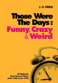 Title: Those Were the Days: Funny, Crazy & Weird: 50 Malaysian Short Stories and Photos of the 1950s to The1970s, Author: J.H. Friele