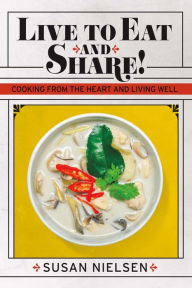 Title: Live to Eat and Share: Cooking from the Heart and Living Well, Author: Susan Nielsen