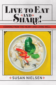 Title: Live to Eat and Share: Cooking from the Heart and Living Well, Author: Susan Nielsen