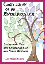 Title: Confessions of an Entrepreneur: Living With Fear and Change in Life and Small Business, Author: Ann-Marie Richard