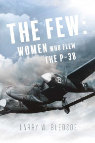 Title: The Few: Women Who Flew the P-38, Author: Larry W. Bledsoe