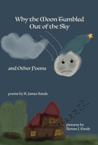 Title: Why the Moon Tumbled Out of the Sky and Other Poems, Author: R James Sands