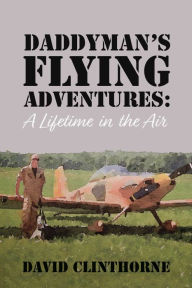 Title: Daddyman's Flying Adventures: (A Lifetime in the Air), Author: David Clinthorne