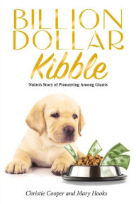 Title: Billion Dollar Kibble: Nutro's Story of Pioneering Among Giants, Author: Christie Cooper