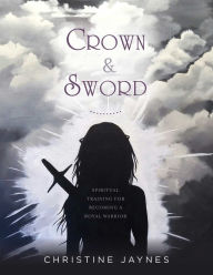 Title: Crown & Sword: Spiritual Training for Becoming a Royal Warrior, Author: Rena Jenkins