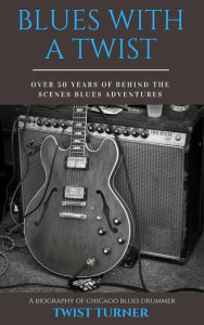 Title: Blues With a Twist: Over 50 Years of Behind the Scenes Blues Adventures, Author: Twist Turner